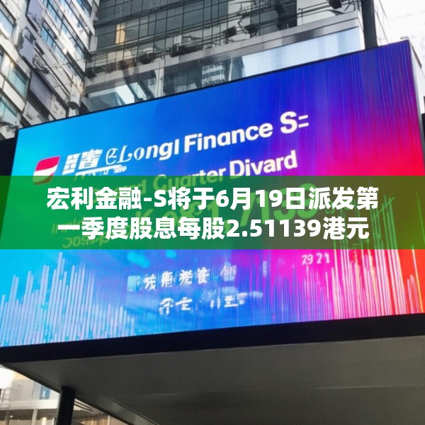 宏利金融-S将于6月19日派发第一季度股息每股2.51139港元