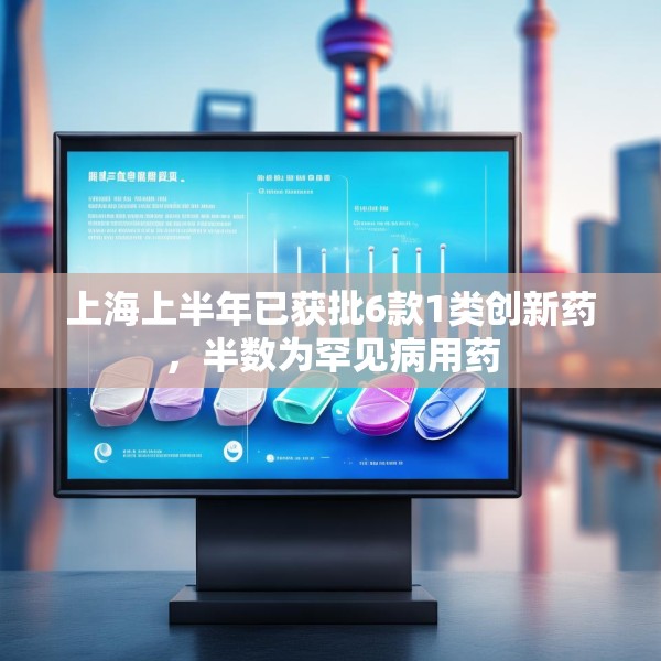 上海上半年已获批6款1类创新药，半数为罕见病用药