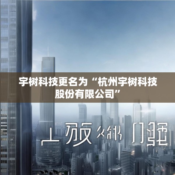 宇树科技更名为“杭州宇树科技股份有限公司”