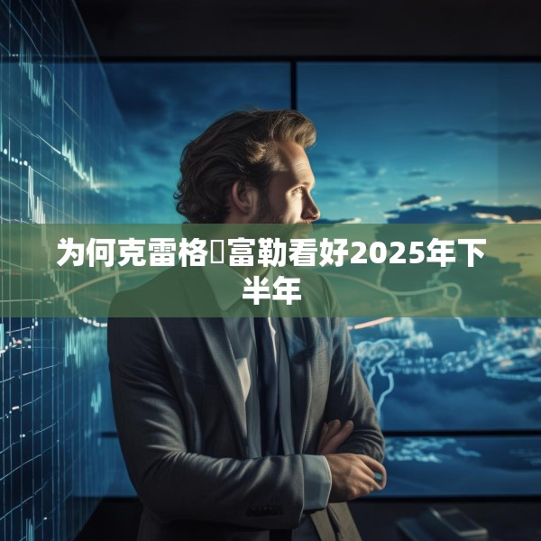 为何克雷格・富勒看好2025年下半年