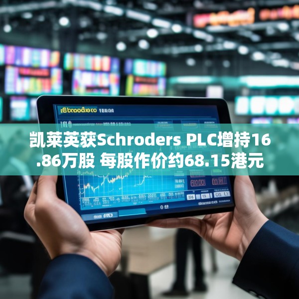 凯莱英获Schroders PLC增持16.86万股 每股作价约68.15港元