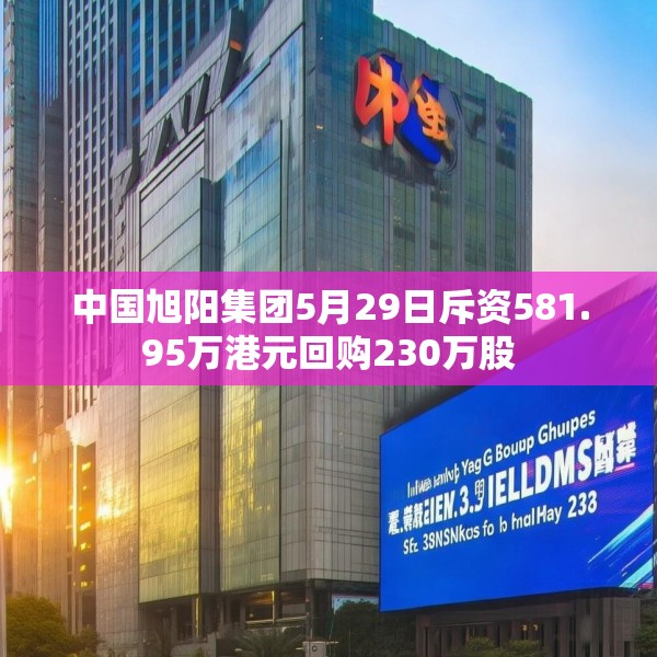 中国旭阳集团5月29日斥资581.95万港元回购230万股