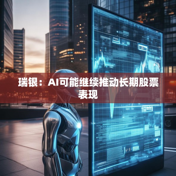 瑞银：AI可能继续推动长期股票表现