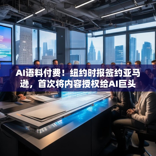 AI语料付费！纽约时报签约亚马逊，首次将内容授权给AI巨头
