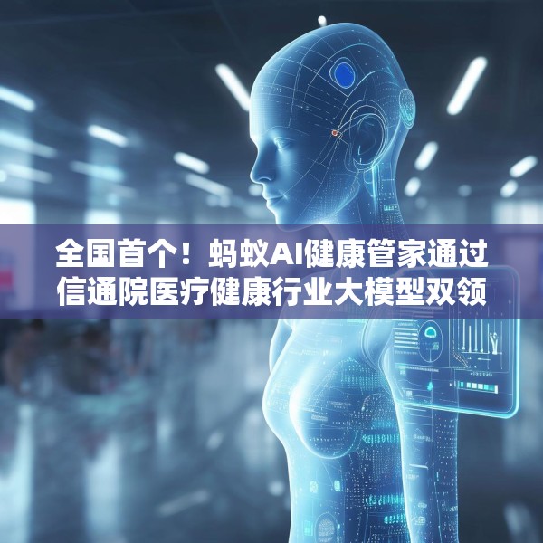 全国首个！蚂蚁AI健康管家通过信通院医疗健康行业大模型双领域可信评估