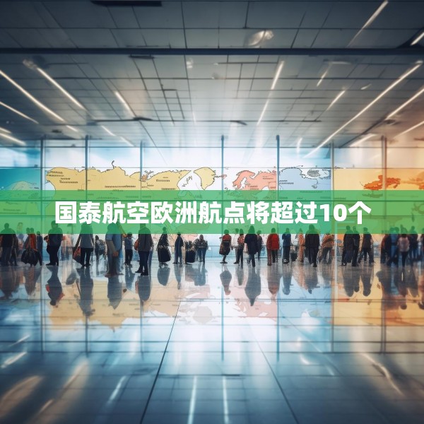 国泰航空欧洲航点将超过10个