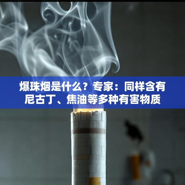 爆珠烟是什么？专家：同样含有尼古丁、焦油等多种有害物质