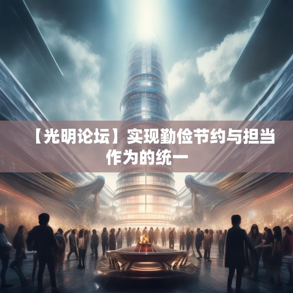 【光明论坛】实现勤俭节约与担当作为的统一