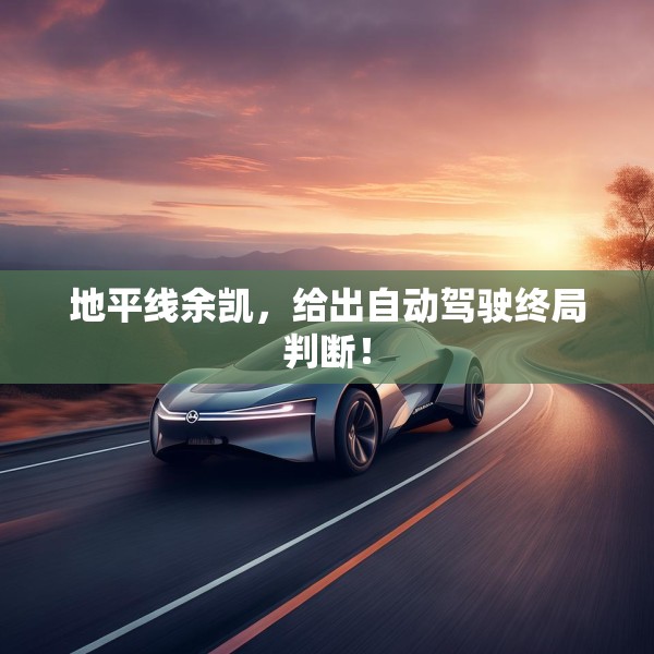 地平线余凯，给出自动驾驶终局判断！