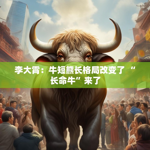 李大霄：牛短熊长格局改变了 “长命牛”来了