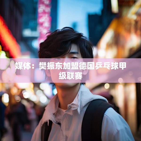 媒体：樊振东加盟德国乒乓球甲级联赛