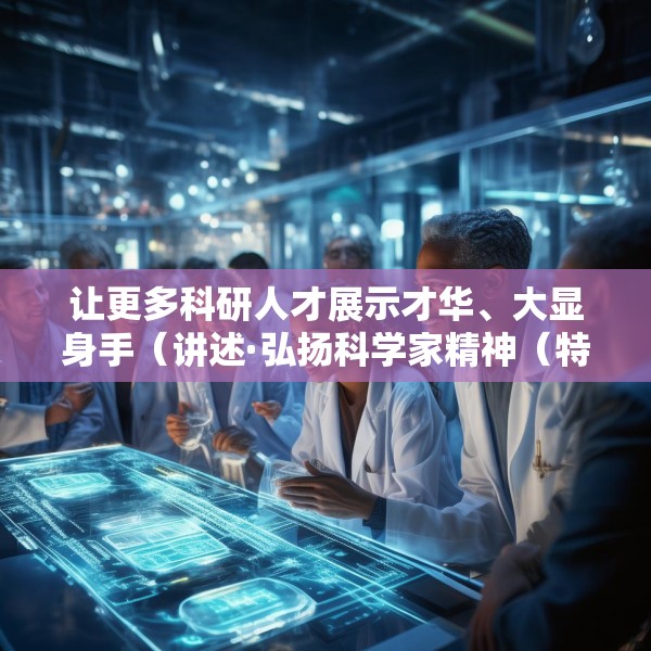 让更多科研人才展示才华、大显身手（讲述·弘扬科学家精神（特别策划））
