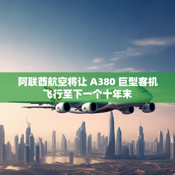 阿联酋航空将让 A380 巨型客机飞行至下一个十年末
