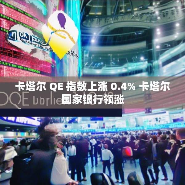 卡塔尔 QE 指数上涨 0.4% 卡塔尔国家银行领涨