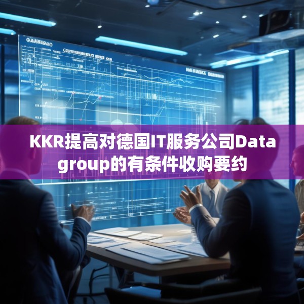 KKR提高对德国IT服务公司Datagroup的有条件收购要约
