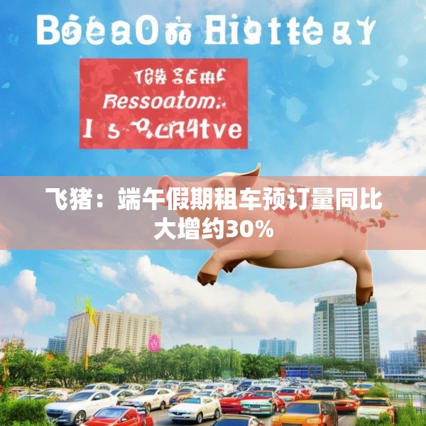 飞猪：端午假期租车预订量同比大增约30%