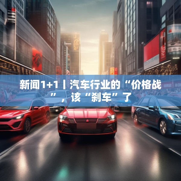 新闻1+1丨汽车行业的“价格战”，该“刹车”了