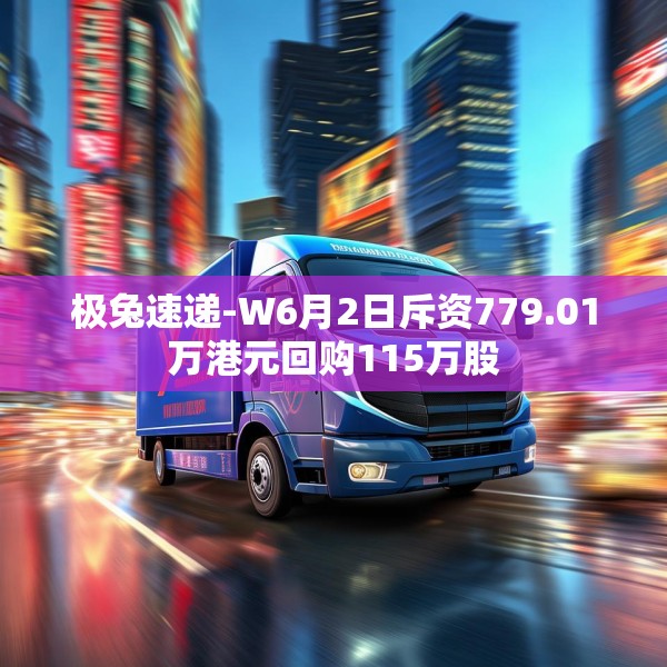极兔速递-W6月2日斥资779.01万港元回购115万股