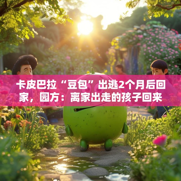 卡皮巴拉“豆包”出逃2个月后回家，园方：离家出走的孩子回来了