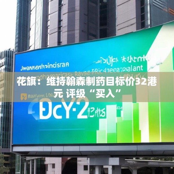 花旗：维持翰森制药目标价32港元 评级“买入”