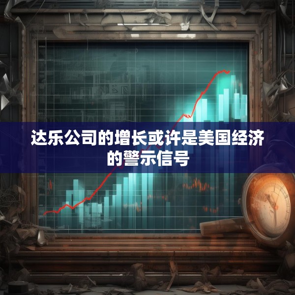 达乐公司的增长或许是美国经济的警示信号