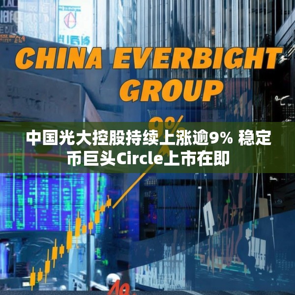中国光大控股持续上涨逾9% 稳定币巨头Circle上市在即
