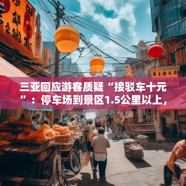 三亚回应游客质疑“接驳车十元”：停车场到景区1.5公里以上，游客可自行前往