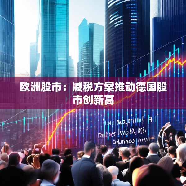 欧洲股市：减税方案推动德国股市创新高