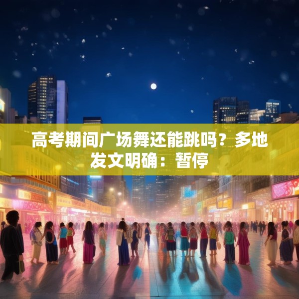 高考期间广场舞还能跳吗？多地发文明确：暂停