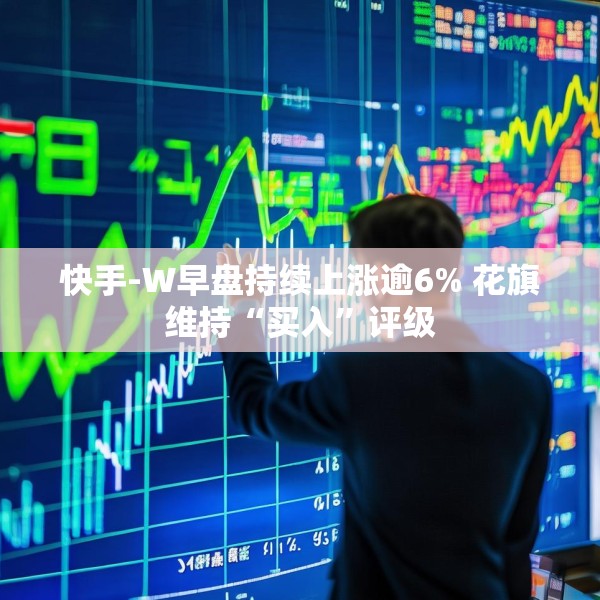 快手-W早盘持续上涨逾6% 花旗维持“买入”评级