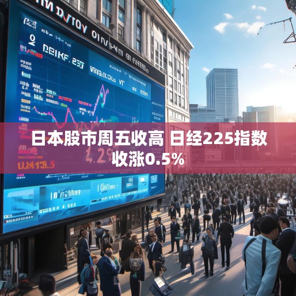 日本股市周五收高 日经225指数收涨0.5%
