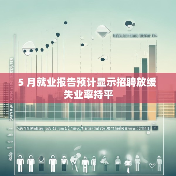 5 月就业报告预计显示招聘放缓 失业率持平