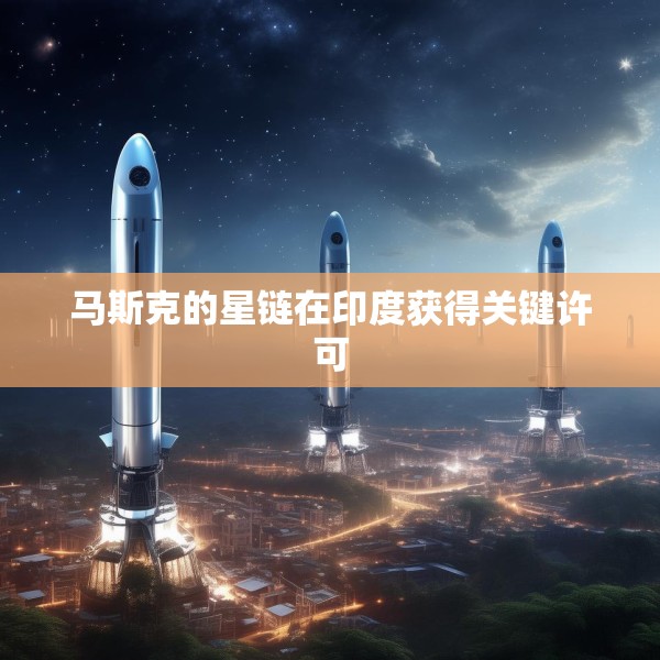 马斯克的星链在印度获得关键许可