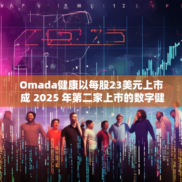 Omada健康以每股23美元上市 成 2025 年第二家上市的数字健康公司