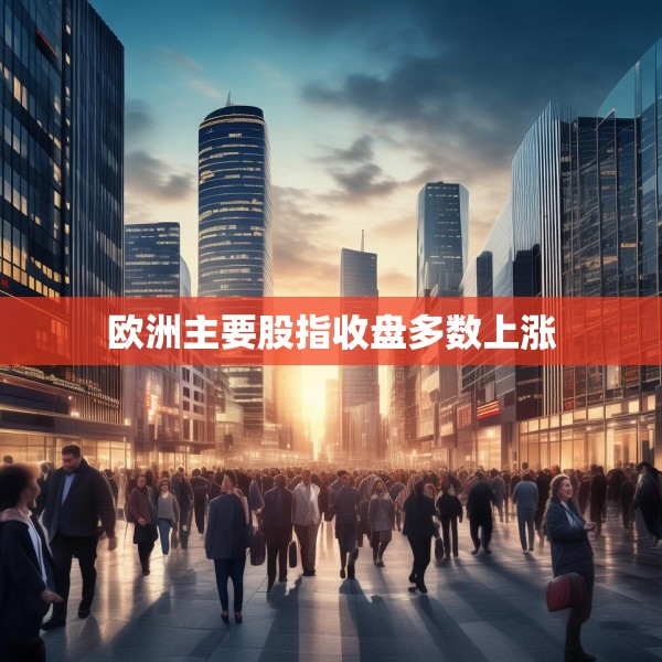 欧洲主要股指收盘多数上涨