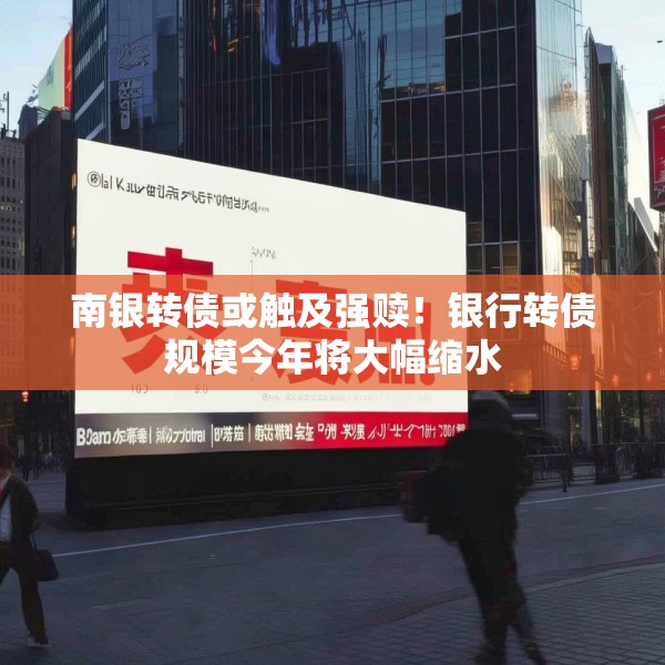 南银转债或触及强赎！银行转债规模今年将大幅缩水