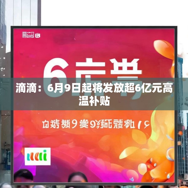 滴滴：6月9日起将发放超6亿元高温补贴