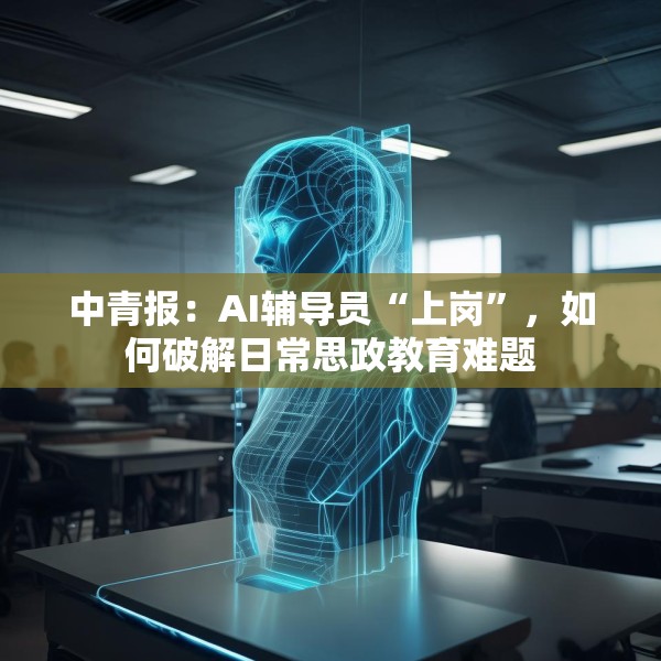 中青报：AI辅导员“上岗”，如何破解日常思政教育难题