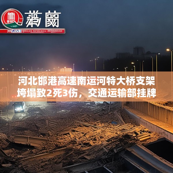 河北邯港高速南运河特大桥支架垮塌致2死3伤，交通运输部挂牌督办
