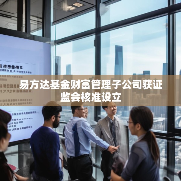 易方达基金财富管理子公司获证监会核准设立