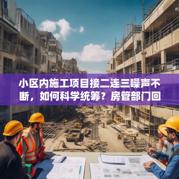 小区内施工项目接二连三噪声不断，如何科学统筹？房管部门回应