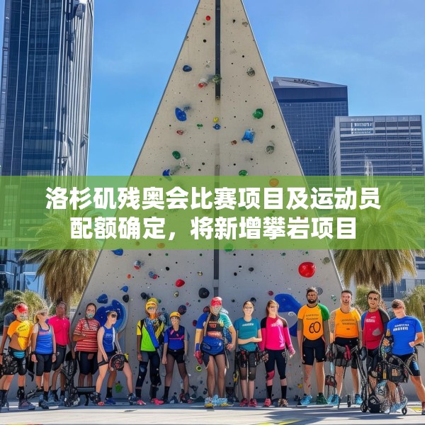 洛杉矶残奥会比赛项目及运动员配额确定，将新增攀岩项目