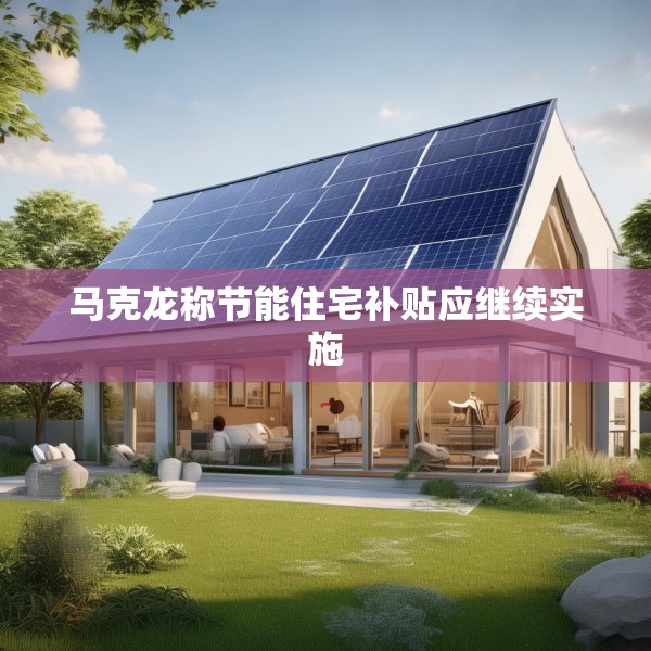 马克龙称节能住宅补贴应继续实施