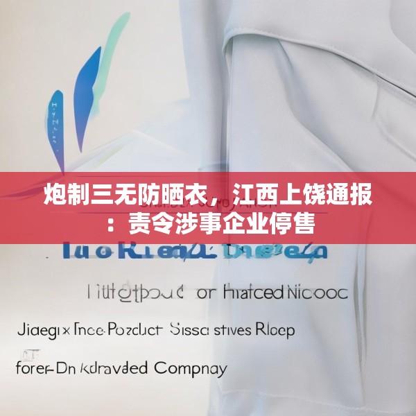炮制三无防晒衣，江西上饶通报：责令涉事企业停售