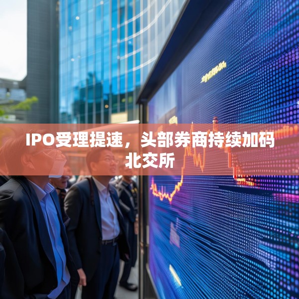 IPO受理提速，头部券商持续加码北交所