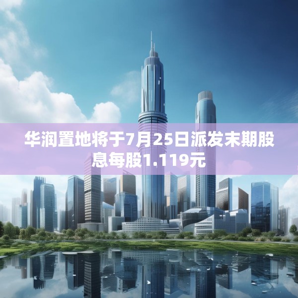华润置地将于7月25日派发末期股息每股1.119元