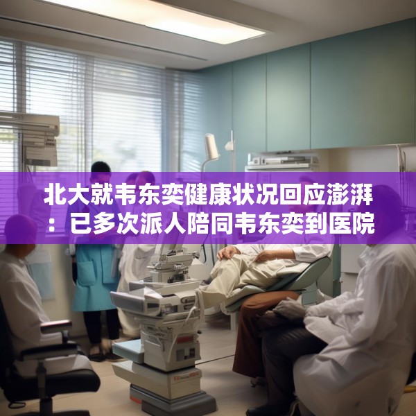 北大就韦东奕健康状况回应澎湃：已多次派人陪同韦东奕到医院就口腔健康就诊