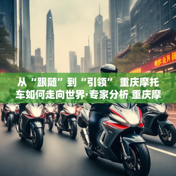 从“跟随”到“引领” 重庆摩托车如何走向世界·专家分析 重庆摩托车产业蜕变 带来什么启示？