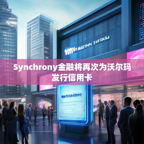 Synchrony金融将再次为沃尔玛发行信用卡