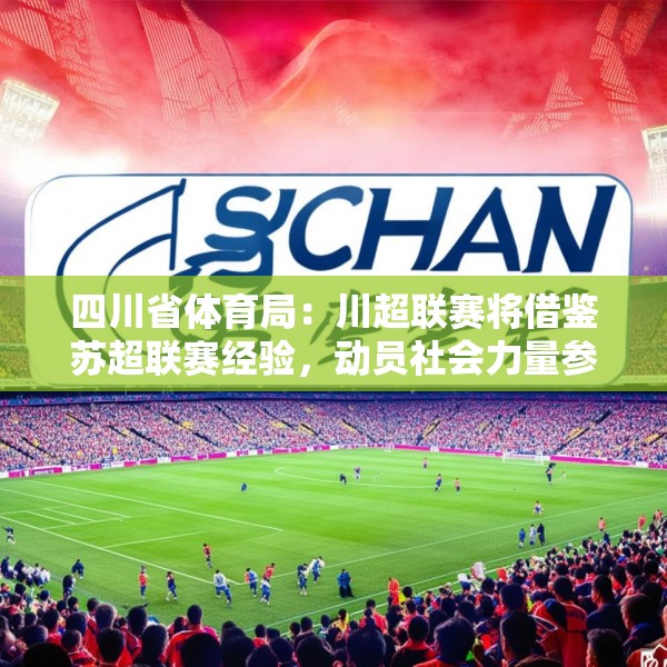 四川省体育局：川超联赛将借鉴苏超联赛经验，动员社会力量参与